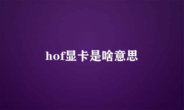 hof显卡是啥意思