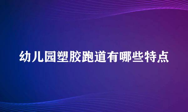 幼儿园塑胶跑道有哪些特点