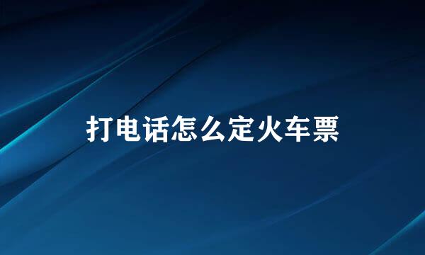打电话怎么定火车票