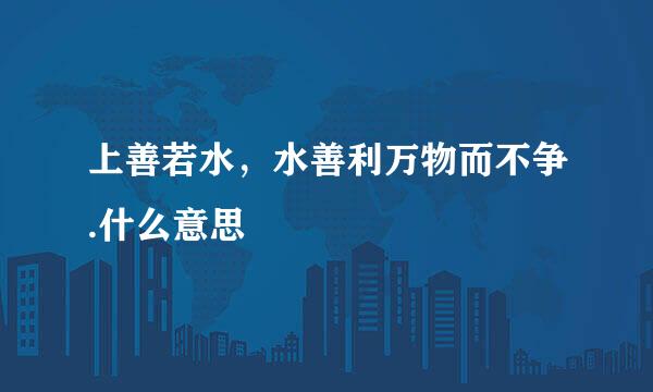 上善若水，水善利万物而不争.什么意思