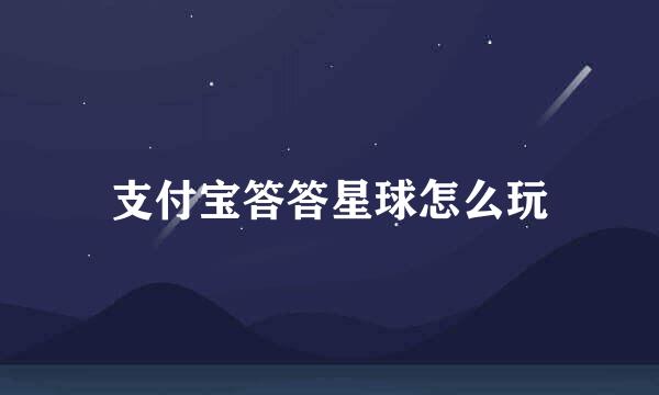 支付宝答答星球怎么玩