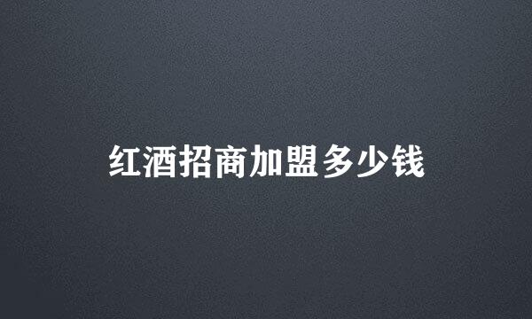 红酒招商加盟多少钱