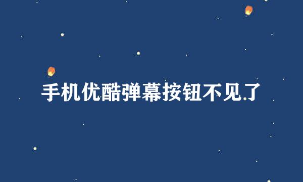 手机优酷弹幕按钮不见了