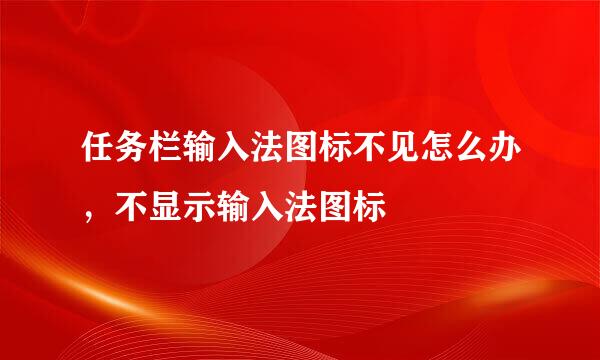 任务栏输入法图标不见怎么办，不显示输入法图标