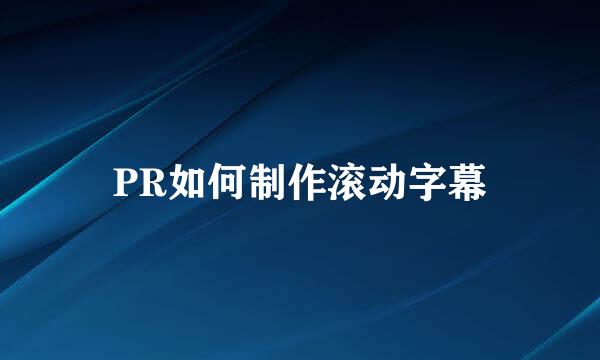 PR如何制作滚动字幕