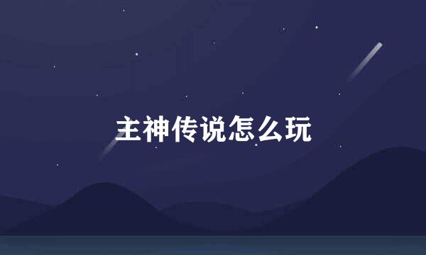 主神传说怎么玩