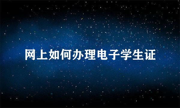 网上如何办理电子学生证