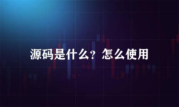 源码是什么？怎么使用