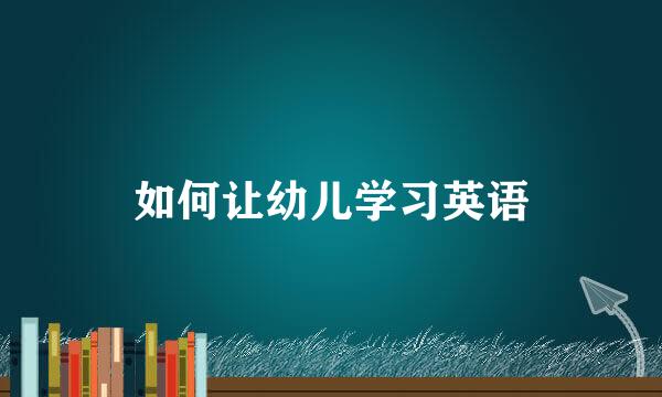 如何让幼儿学习英语