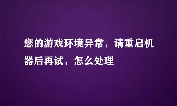 您的游戏环境异常，请重启机器后再试，怎么处理