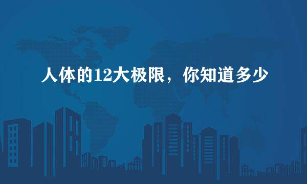人体的12大极限，你知道多少