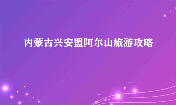 内蒙古兴安盟阿尔山旅游攻略