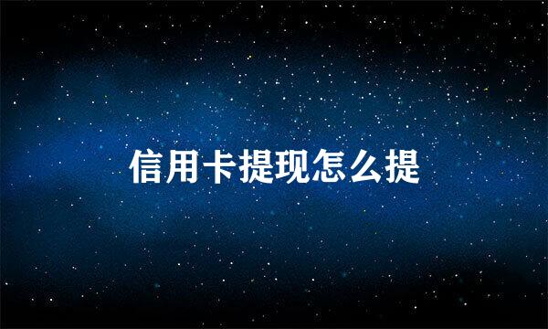 信用卡提现怎么提