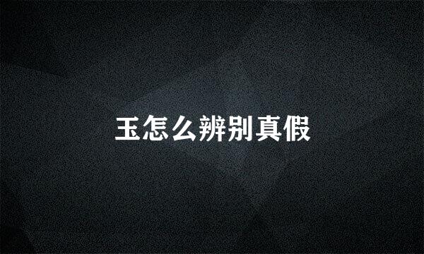 玉怎么辨别真假
