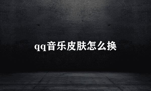 qq音乐皮肤怎么换