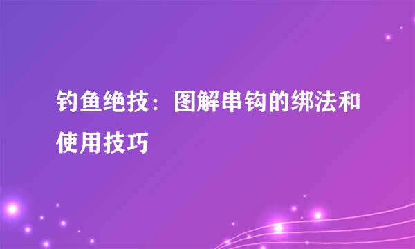 钓鱼绝技：图解串钩的绑法和使用技巧