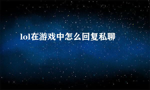 lol在游戏中怎么回复私聊