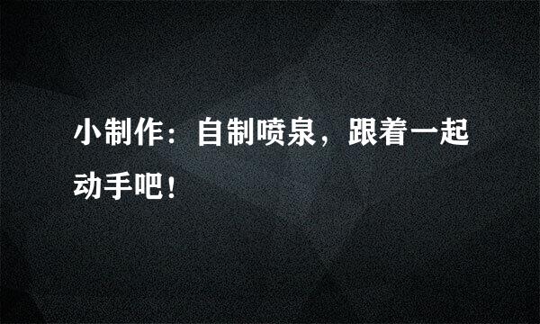 小制作：自制喷泉，跟着一起动手吧！