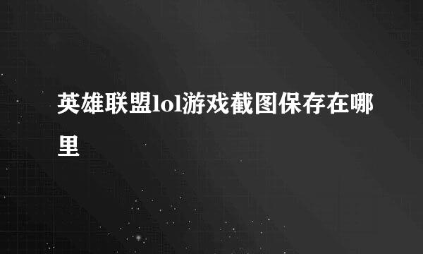 英雄联盟lol游戏截图保存在哪里