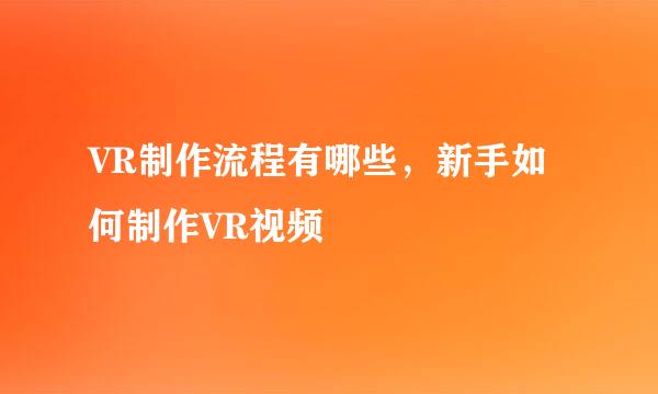 VR制作流程有哪些，新手如何制作VR视频