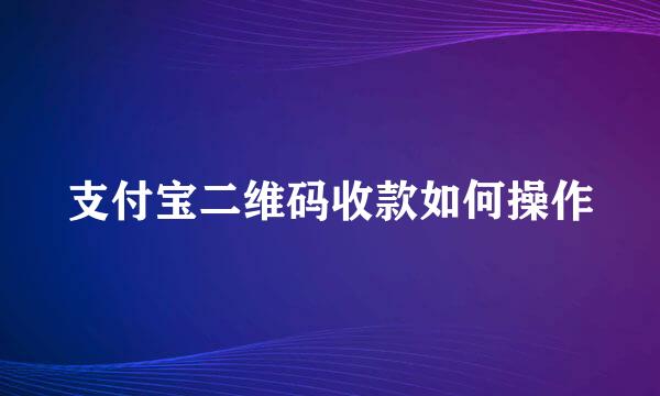 支付宝二维码收款如何操作