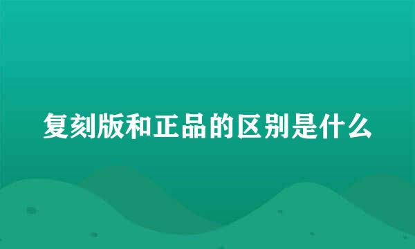 复刻版和正品的区别是什么