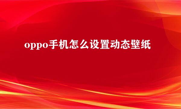 oppo手机怎么设置动态壁纸