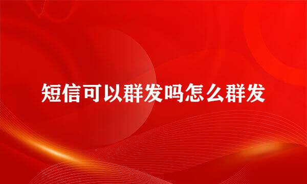 短信可以群发吗怎么群发