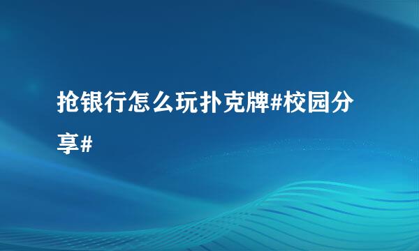 抢银行怎么玩扑克牌#校园分享#