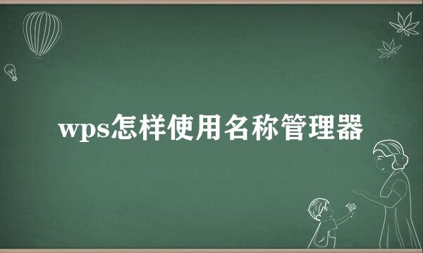 wps怎样使用名称管理器