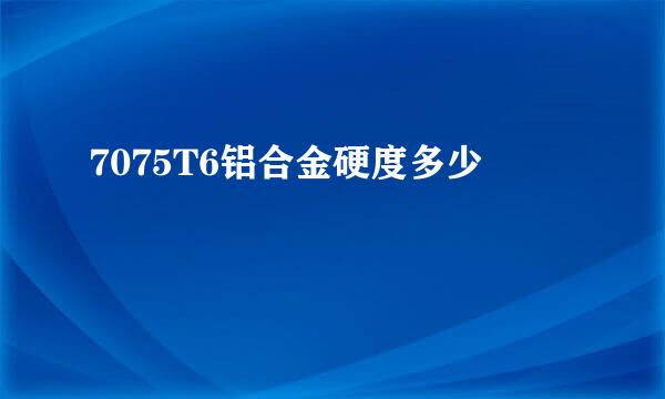 7075T6铝合金硬度多少