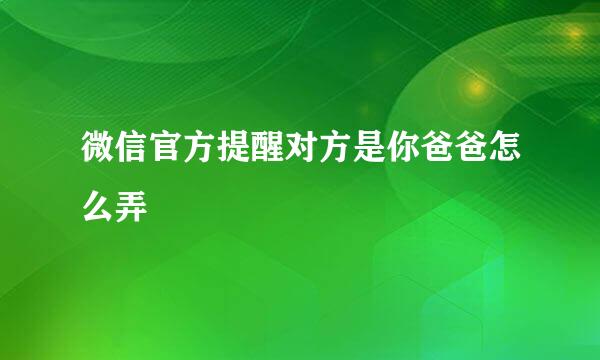 微信官方提醒对方是你爸爸怎么弄