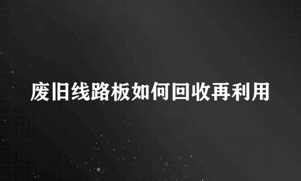 废旧线路板如何回收再利用
