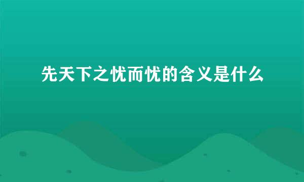 先天下之忧而忧的含义是什么