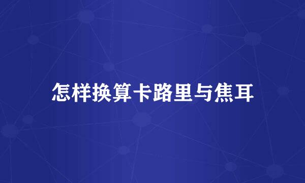 怎样换算卡路里与焦耳