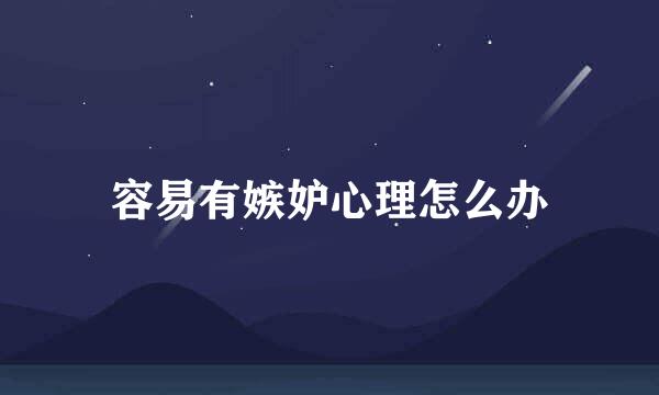 容易有嫉妒心理怎么办