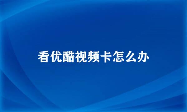 看优酷视频卡怎么办