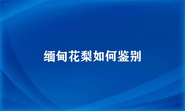缅甸花梨如何鉴别