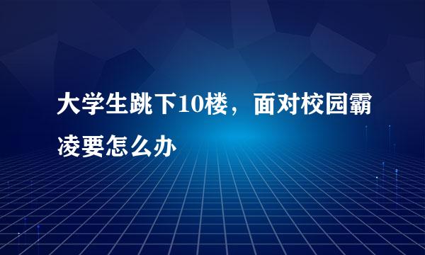 大学生跳下10楼，面对校园霸凌要怎么办
