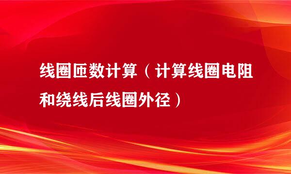 线圈匝数计算（计算线圈电阻和绕线后线圈外径）