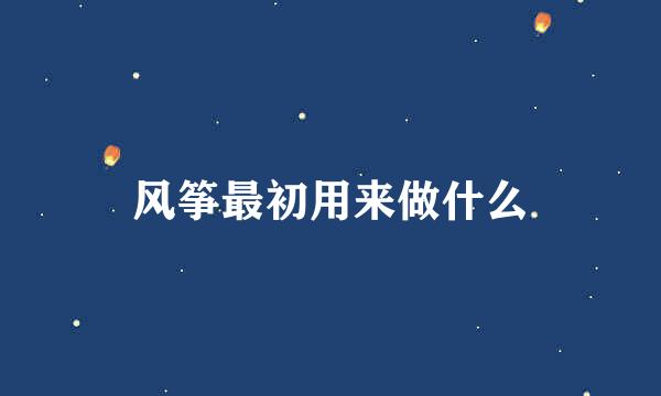 风筝最初用来做什么