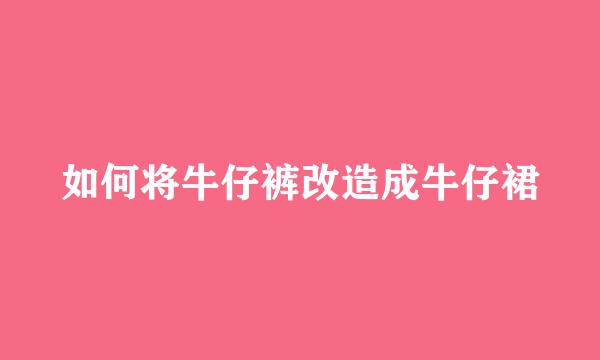 如何将牛仔裤改造成牛仔裙