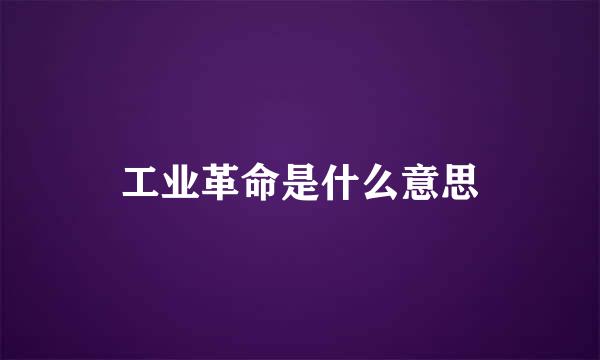 工业革命是什么意思
