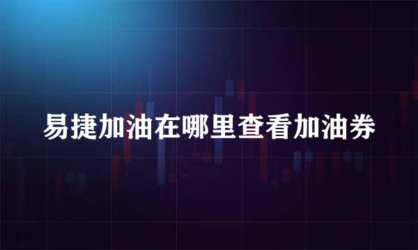 易捷加油在哪里查看加油券
