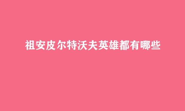 祖安皮尔特沃夫英雄都有哪些