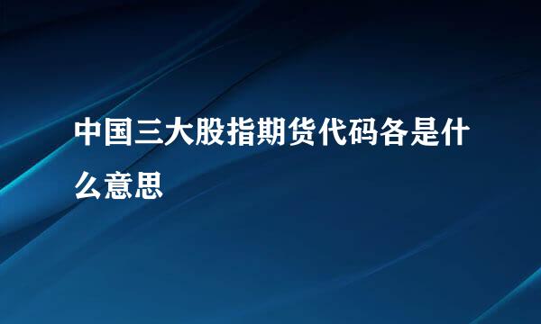 中国三大股指期货代码各是什么意思
