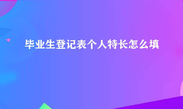毕业生登记表个人特长怎么填