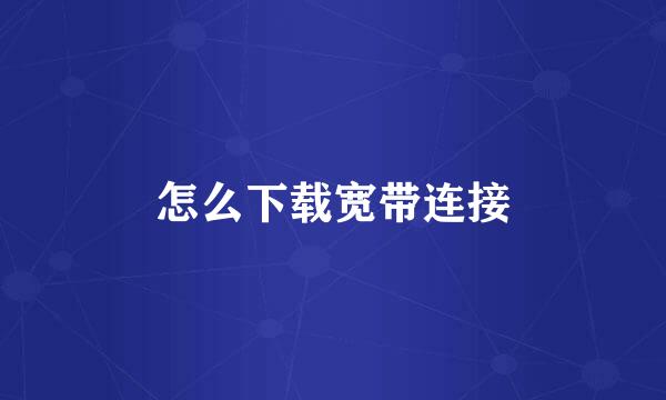 怎么下载宽带连接