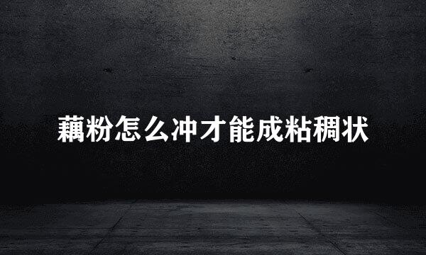 藕粉怎么冲才能成粘稠状