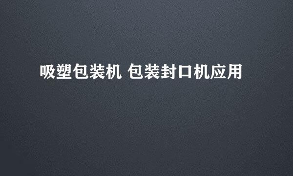 吸塑包装机 包装封口机应用